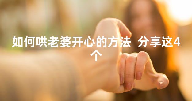 如何哄老婆开心的方法  分享这4个